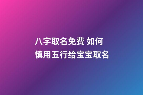 八字取名免费 如何慎用五行给宝宝取名